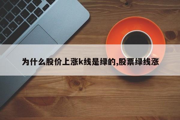 为什么股价上涨k线是绿的,股票绿线涨