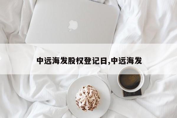 中远海发股权登记日,中远海发