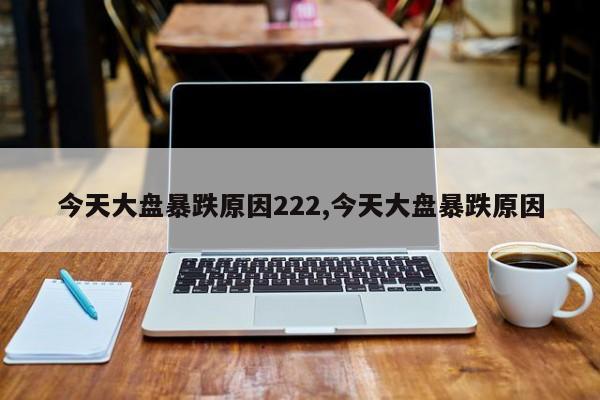 今天大盘暴跌原因222,今天大盘暴跌原因