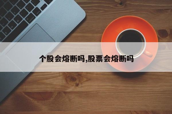 个股会熔断吗,股票会熔断吗