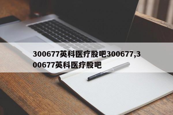 300677英科医疗股吧300677,300677英科医疗股吧