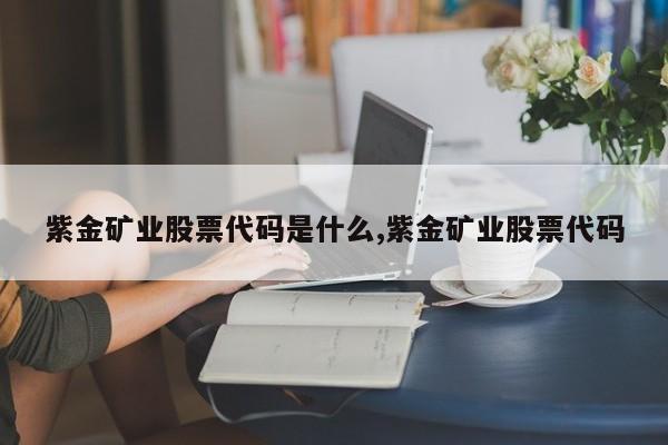 紫金矿业股票代码是什么,紫金矿业股票代码