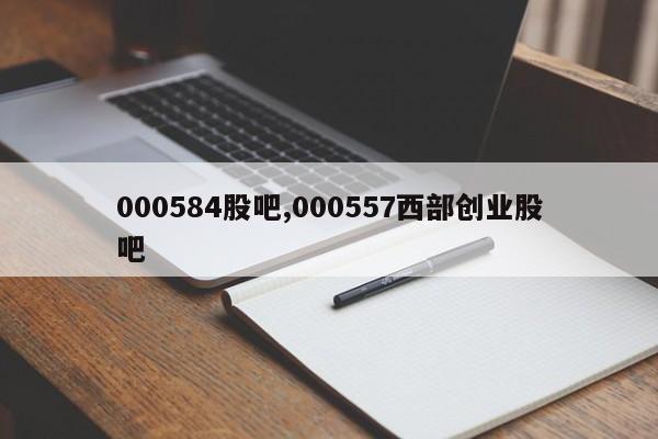 000584股吧,000557西部创业股吧