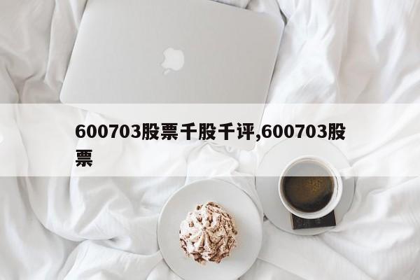 600703股票千股千评,600703股票