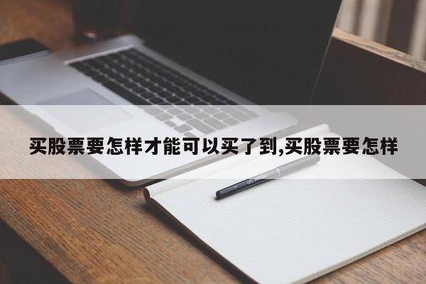 买股票要怎样才能可以买了到,买股票要怎样