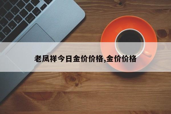 老凤祥今日金价价格,金价价格