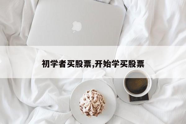 初学者买股票,开始学买股票