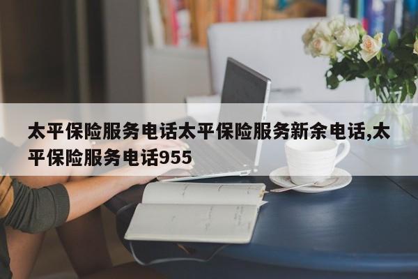 太平保险服务电话太平保险服务新余电话,太平保险服务电话955