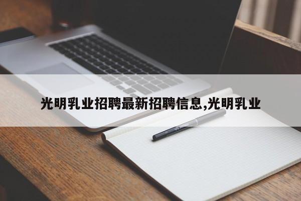 光明乳业招聘最新招聘信息,光明乳业