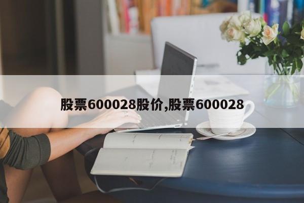 股票600028股价,股票600028