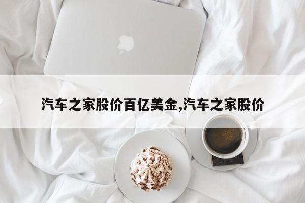 汽车之家股价百亿美金,汽车之家股价