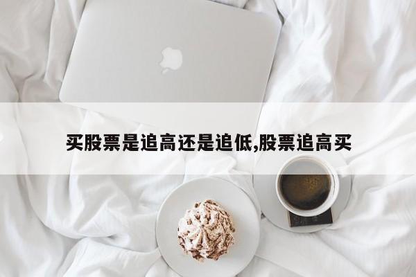 买股票是追高还是追低,股票追高买