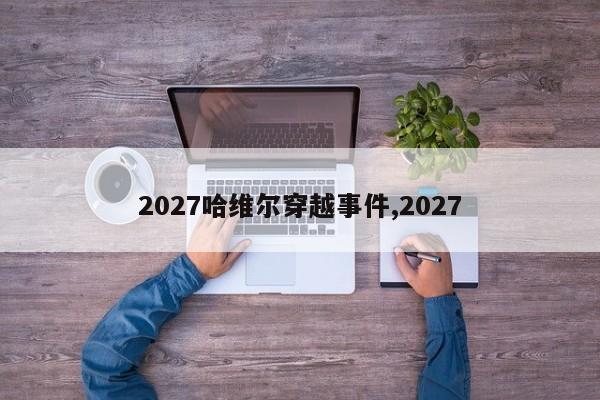 2027哈维尔穿越事件,2027