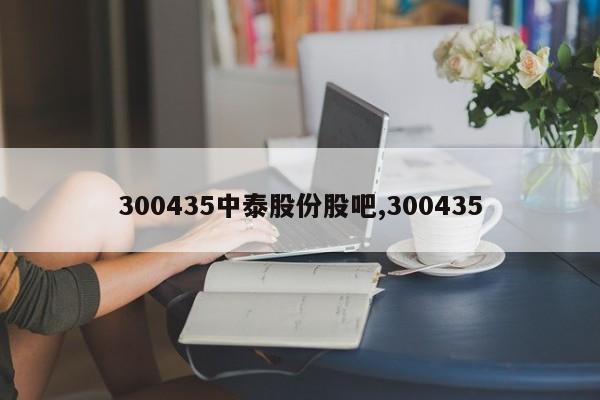 300435中泰股份股吧,300435