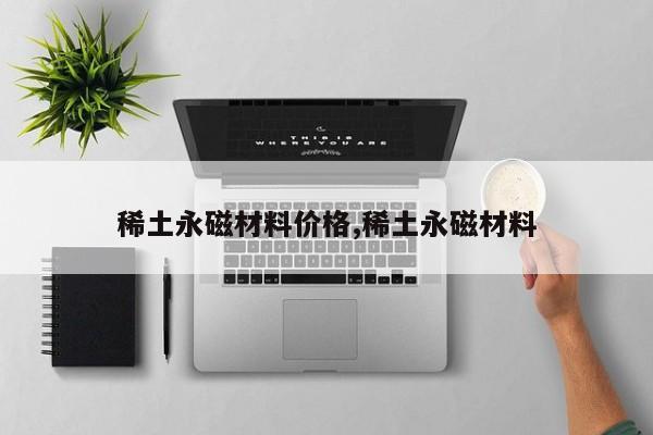 稀土永磁材料价格,稀土永磁材料