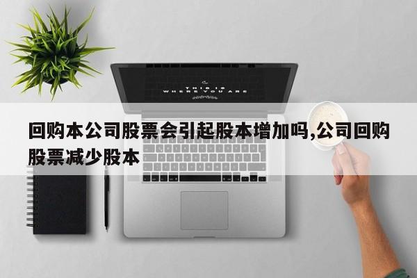 回购本公司股票会引起股本增加吗,公司回购股票减少股本