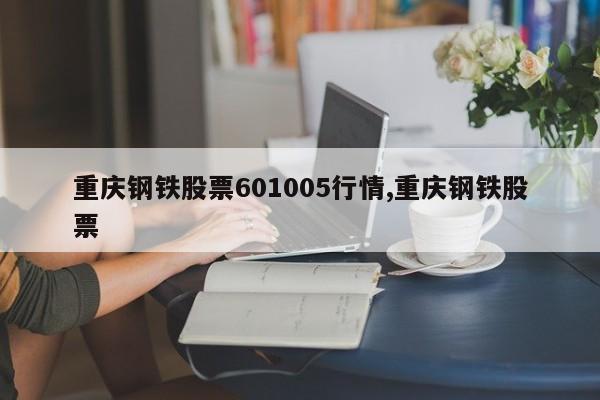 重庆钢铁股票601005行情,重庆钢铁股票