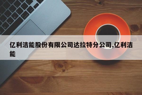 亿利洁能股份有限公司达拉特分公司,亿利洁能