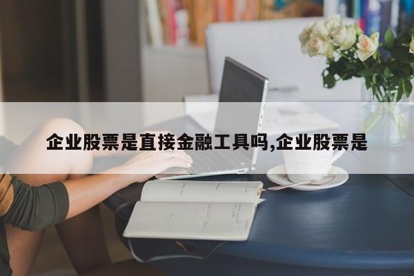 企业股票是直接金融工具吗,企业股票是