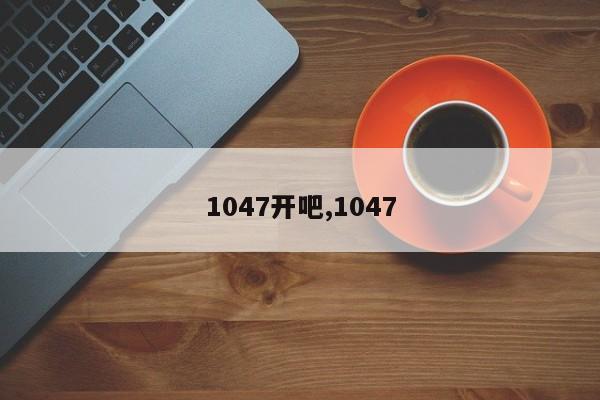 1047开吧,1047