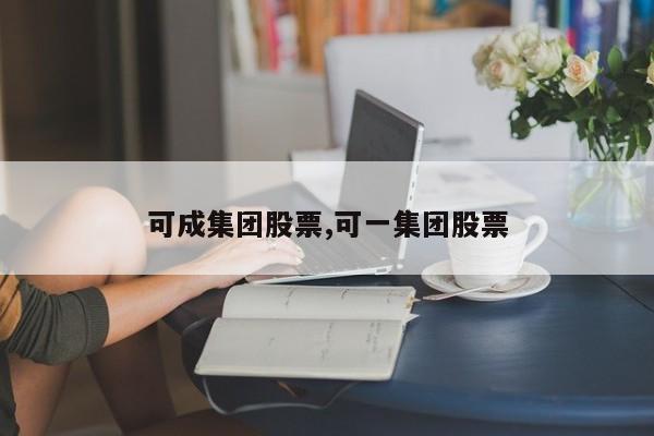 可成集团股票,可一集团股票