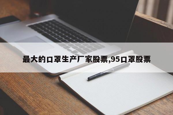 最大的口罩生产厂家股票,95口罩股票