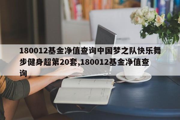 180012基金净值查询中国梦之队快乐舞步健身超第20套,180012基金净值查询