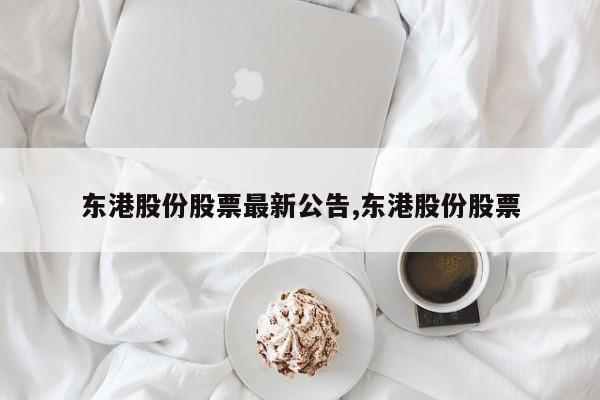 东港股份股票最新公告,东港股份股票