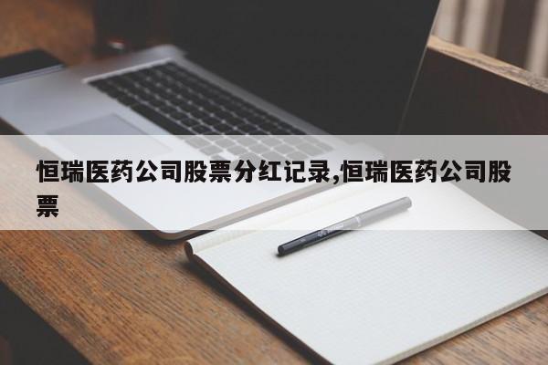 恒瑞医药公司股票分红记录,恒瑞医药公司股票