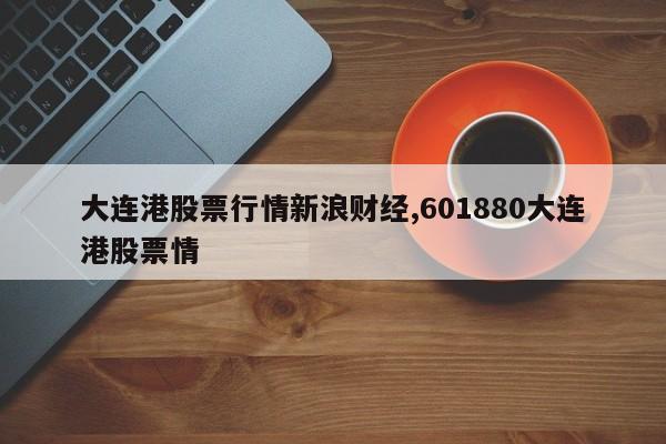 大连港股票行情新浪财经,601880大连港股票情