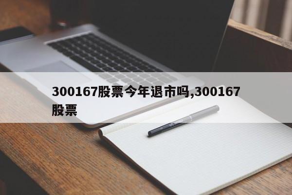 300167股票今年退市吗,300167股票