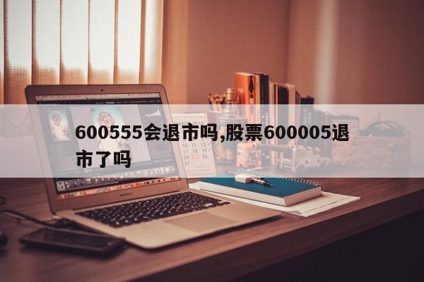 600555会退市吗,股票600005退市了吗