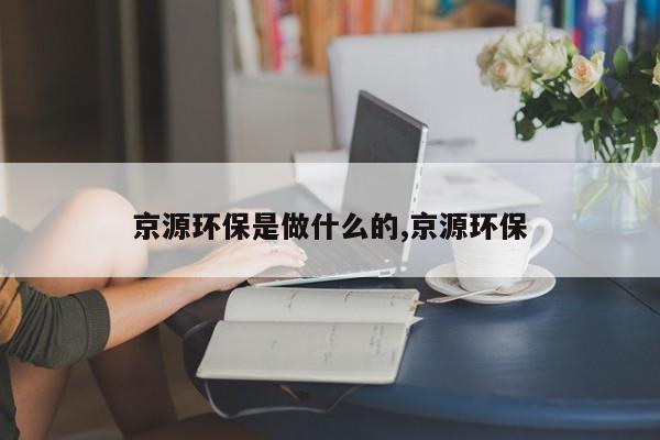 京源环保是做什么的,京源环保