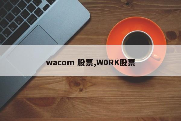 wacom 股票,W0RK股票