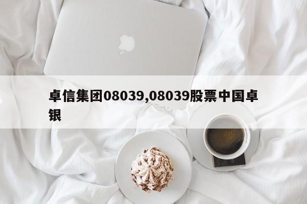 卓信集团08039,08039股票中国卓银