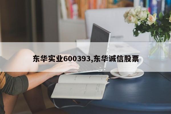 东华实业600393,东华诚信股票