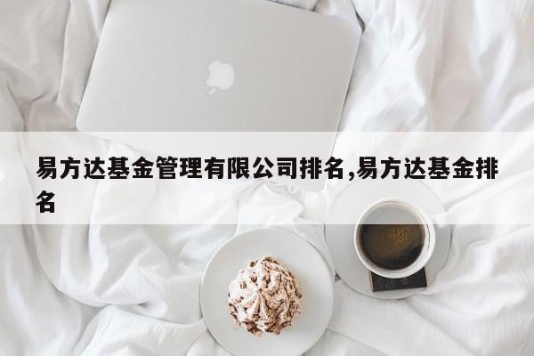 易方达基金管理有限公司排名,易方达基金排名