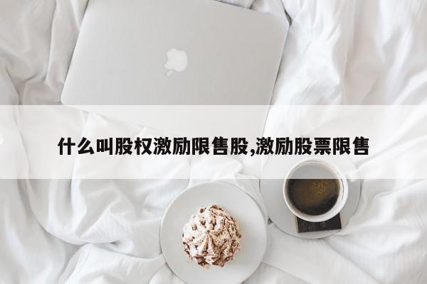 什么叫股权激励限售股,激励股票限售