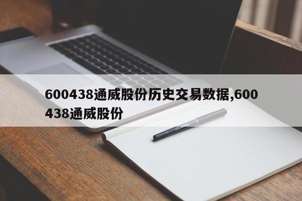 600438通威股份历史交易数据,600438通威股份