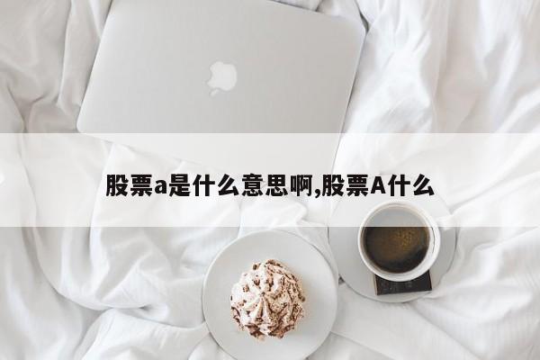 股票a是什么意思啊,股票A什么