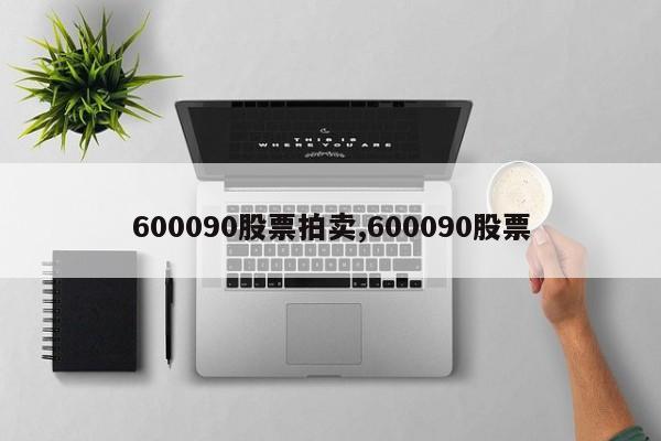 600090股票拍卖,600090股票