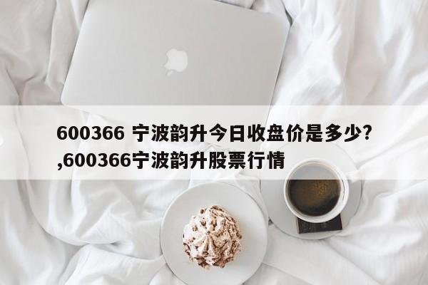 600366 宁波韵升今日收盘价是多少?,600366宁波韵升股票行情