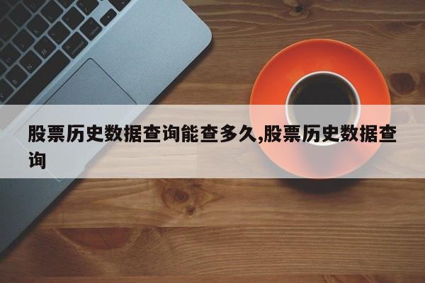 股票历史数据查询能查多久,股票历史数据查询