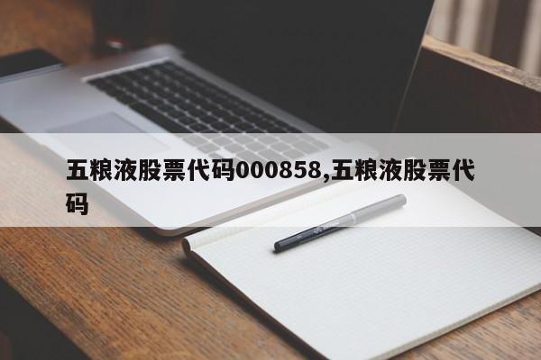 五粮液股票代码000858,五粮液股票代码