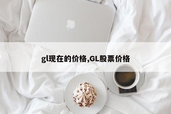 gl现在的价格,GL股票价格